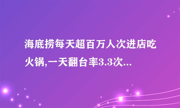 海底捞每天超百万人次进店吃火锅,一天翻台率3.3次,如何看
