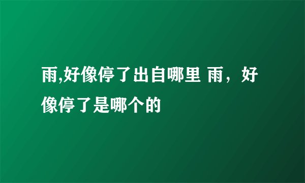 雨,好像停了出自哪里 雨，好像停了是哪个的