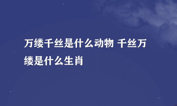 万缕千丝是什么动物 千丝万缕是什么生肖