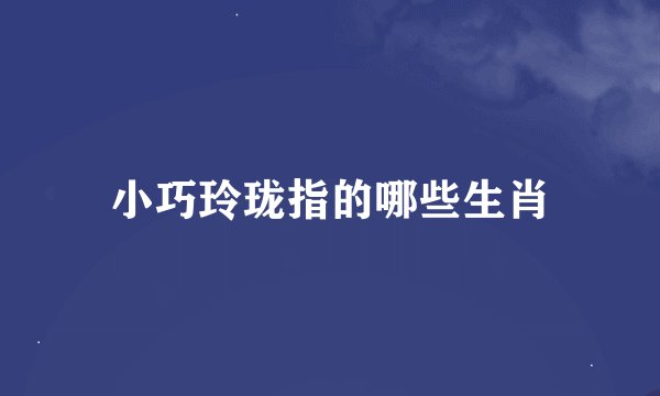 小巧玲珑指的哪些生肖