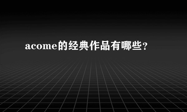 acome的经典作品有哪些？