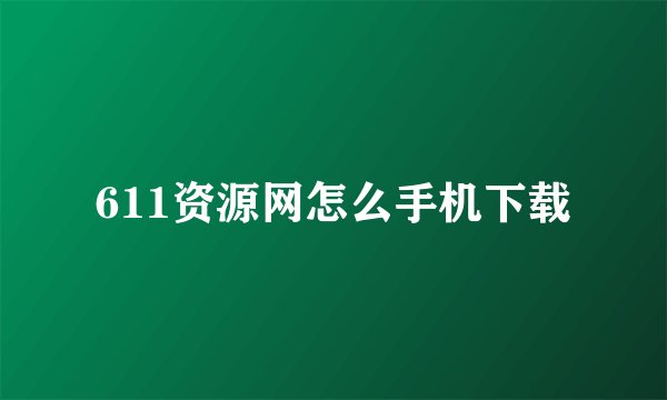 611资源网怎么手机下载