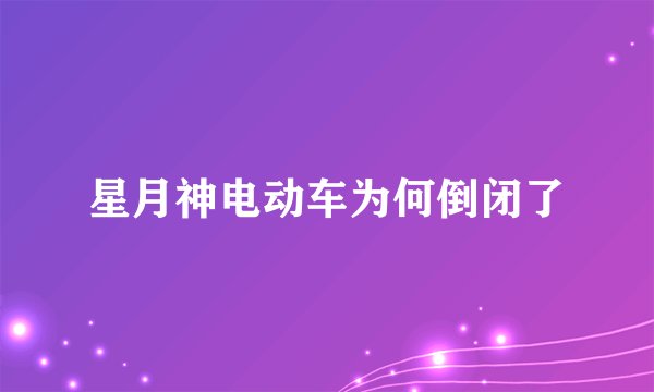 星月神电动车为何倒闭了