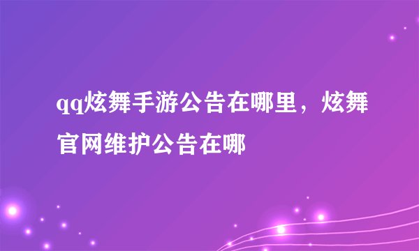 qq炫舞手游公告在哪里，炫舞官网维护公告在哪