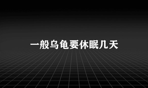 一般乌龟要休眠几天