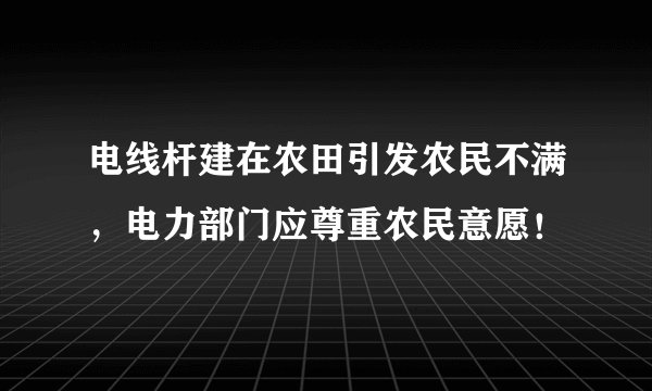 电线杆建在农田引发农民不满，电力部门应尊重农民意愿！