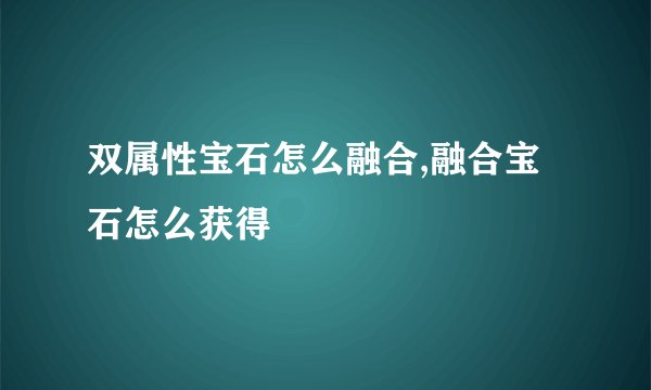 双属性宝石怎么融合,融合宝石怎么获得