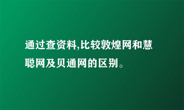 通过查资料,比较敦煌网和慧聪网及贝通网的区别。