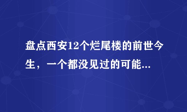 盘点西安12个烂尾楼的前世今生，一个都没见过的可能是假西安人