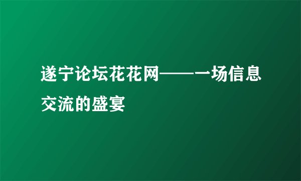 遂宁论坛花花网——一场信息交流的盛宴