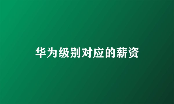 华为级别对应的薪资