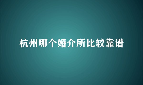 杭州哪个婚介所比较靠谱