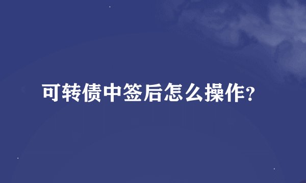 可转债中签后怎么操作？