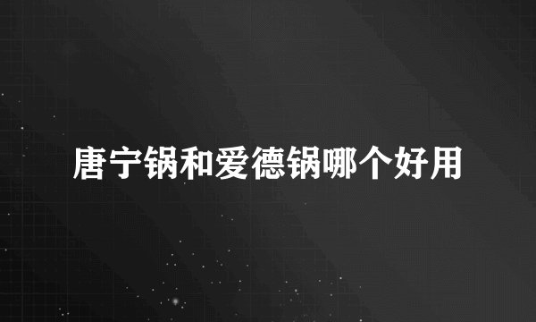唐宁锅和爱德锅哪个好用