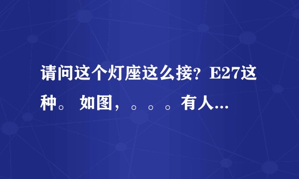 请问这个灯座这么接？E27这种。 如图，。。。有人说接左边两个口，。。红蓝线都怎么接呢？。。求指