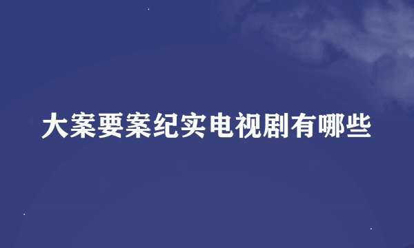 大案要案纪实电视剧有哪些