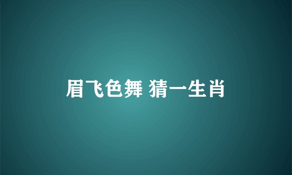 眉飞色舞 猜一生肖