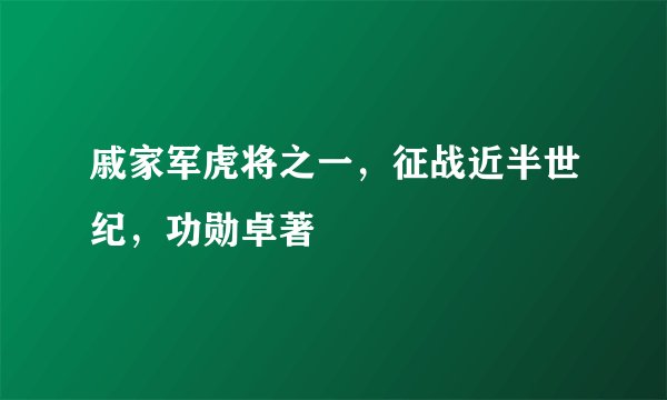 戚家军虎将之一，征战近半世纪，功勋卓著