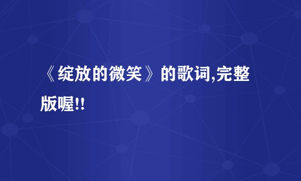 《绽放的微笑》的歌词,完整版喔!!