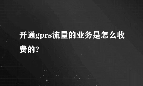 开通gprs流量的业务是怎么收费的?