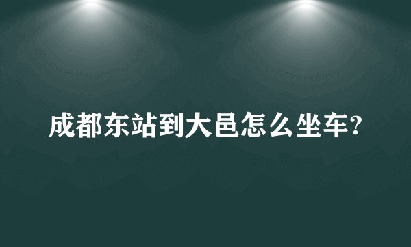 成都东站到大邑怎么坐车?