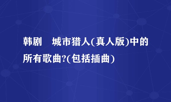韩剧 城市猎人(真人版)中的所有歌曲?(包括插曲)