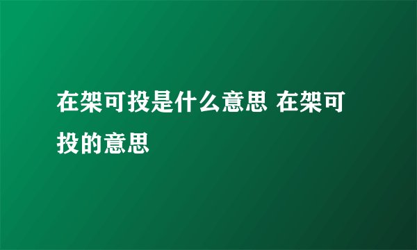 在架可投是什么意思 在架可投的意思
