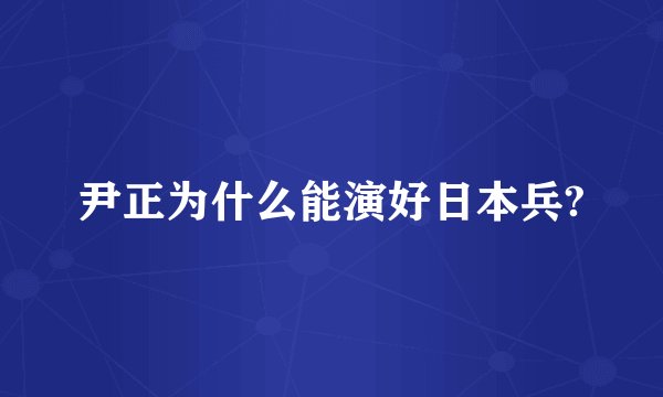 尹正为什么能演好日本兵?