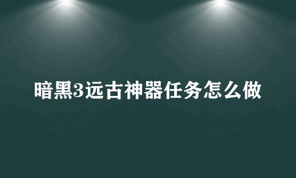 暗黑3远古神器任务怎么做