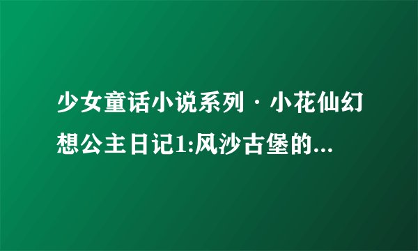 少女童话小说系列·小花仙幻想公主日记1:风沙古堡的诅咒内容简介
