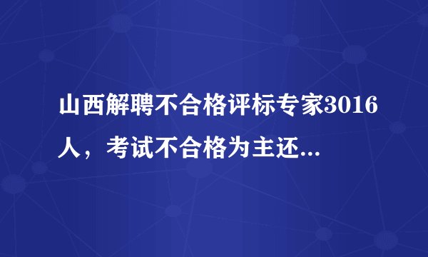 山西解聘不合格评标专家3016人，考试不合格为主还有成绩无效