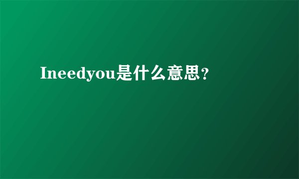 Ineedyou是什么意思？
