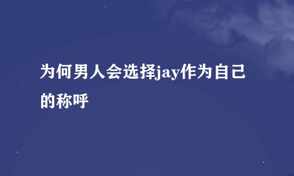 为何男人会选择jay作为自己的称呼