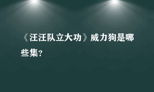 《汪汪队立大功》威力狗是哪些集？