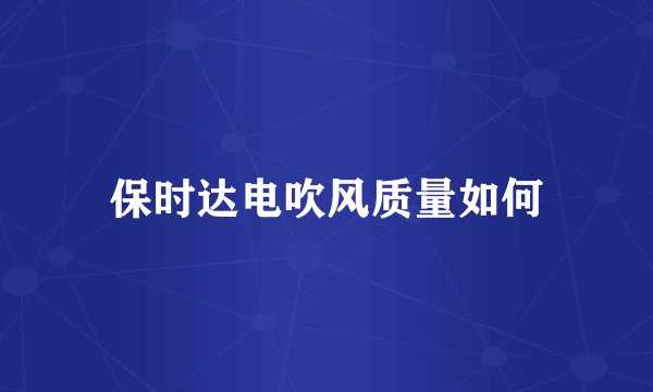 保时达电吹风质量如何