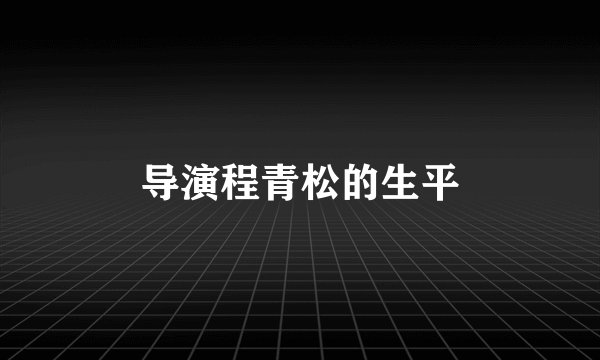 导演程青松的生平