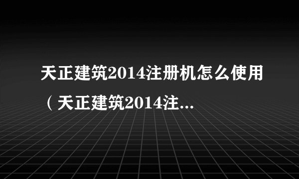 天正建筑2014注册机怎么使用（天正建筑2014注册过程出错的解决办法）