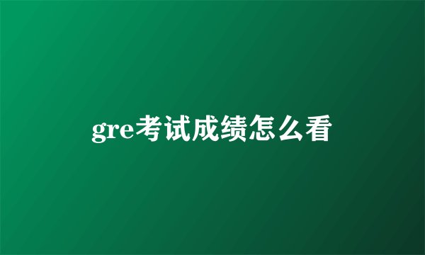 gre考试成绩怎么看