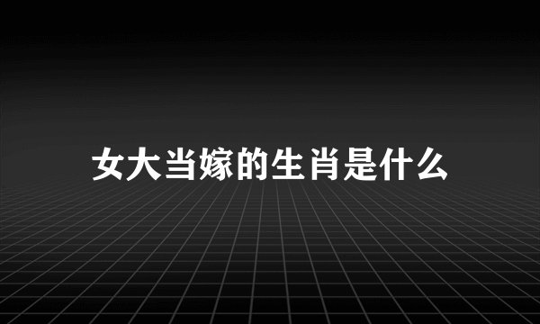女大当嫁的生肖是什么