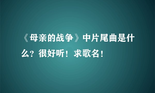 《母亲的战争》中片尾曲是什么？很好听！求歌名！