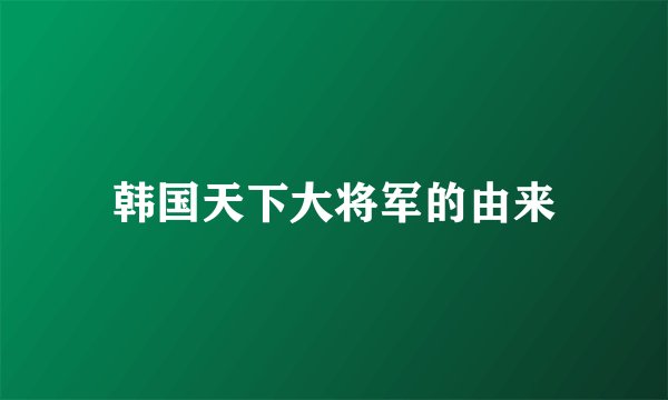 韩国天下大将军的由来