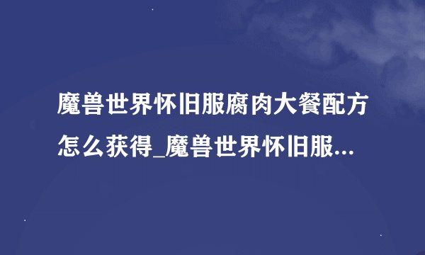 魔兽世界怀旧服腐肉大餐配方怎么获得_魔兽世界怀旧服腐肉大餐配方获得方法