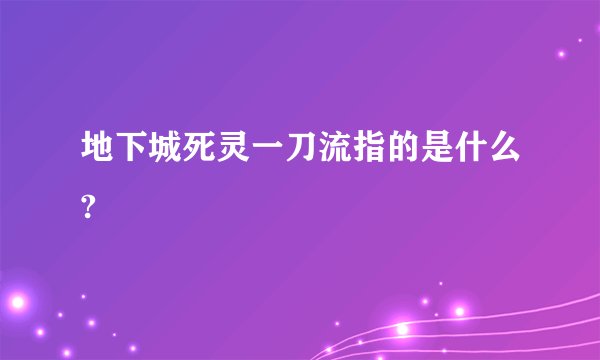 地下城死灵一刀流指的是什么?