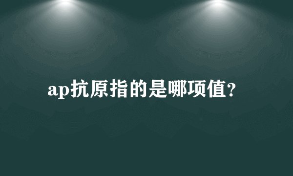 ap抗原指的是哪项值？