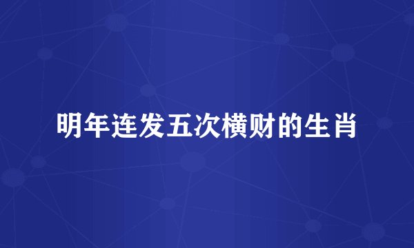 明年连发五次横财的生肖