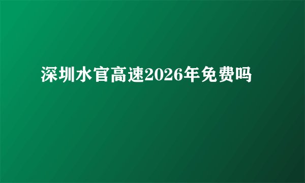 深圳水官高速2026年免费吗