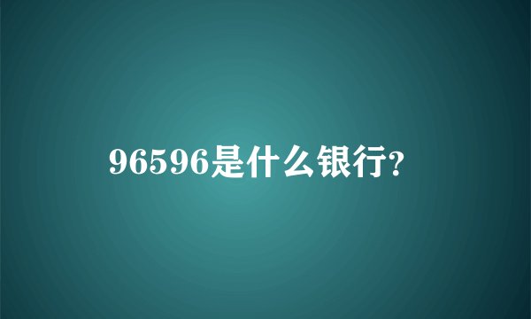 96596是什么银行？