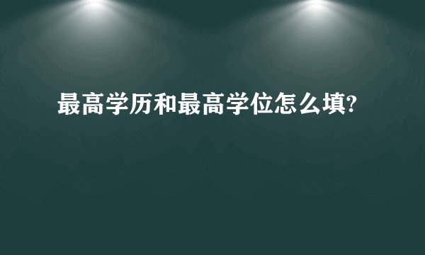 最高学历和最高学位怎么填?
