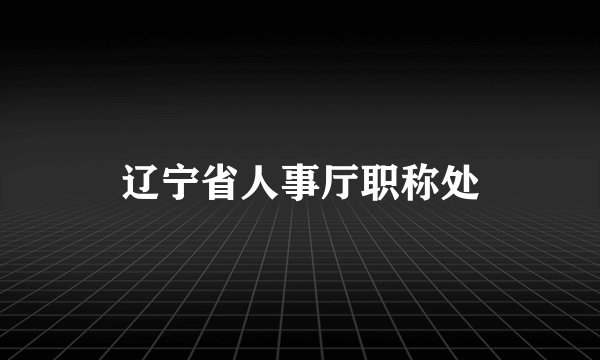 辽宁省人事厅职称处