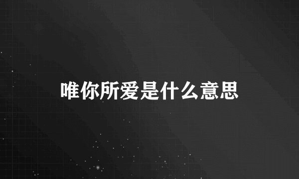 唯你所爱是什么意思